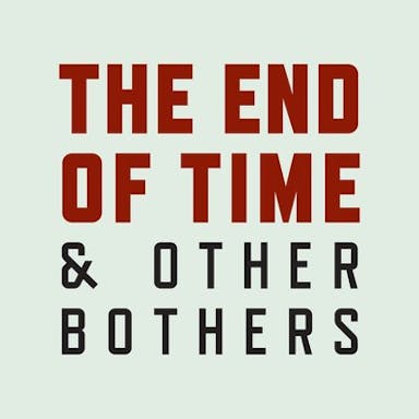 The End of Time and Other Bothers